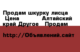 Продам шкурку лисца  › Цена ­ 3 000 - Алтайский край Другое » Продам   